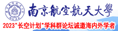 操逼视频爽南京航空航天大学2023“长空计划”学科群论坛诚邀海内外学者